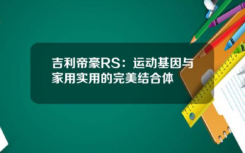 吉利帝豪RS：运动基因与家用实用的完美结合体