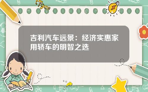 吉利汽车远景：经济实惠家用轿车的明智之选