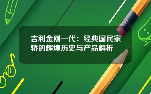 吉利金刚一代：经典国民家轿的辉煌历史与产品解析