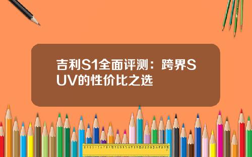 吉利S1全面评测：跨界SUV的性价比之选