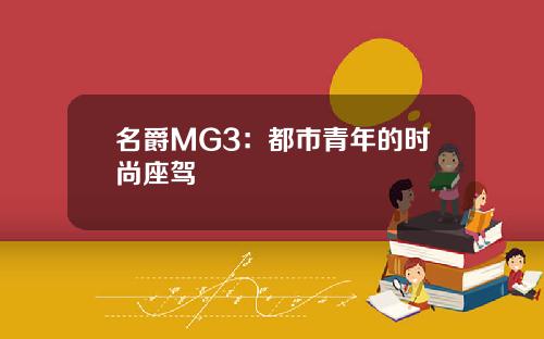 名爵MG3：都市青年的时尚座驾