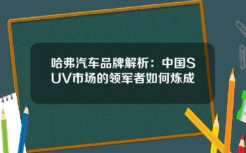 哈弗汽车品牌解析：中国SUV市场的领军者如何炼成