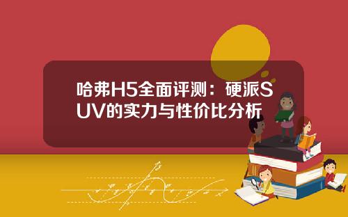 哈弗H5全面评测：硬派SUV的实力与性价比分析