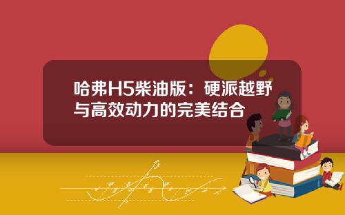 哈弗H5柴油版：硬派越野与高效动力的完美结合