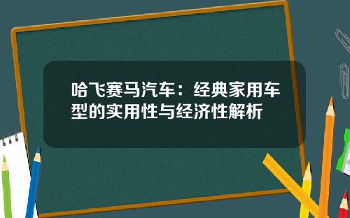 哈飞赛马汽车：经典家用车型的实用性与经济性解析