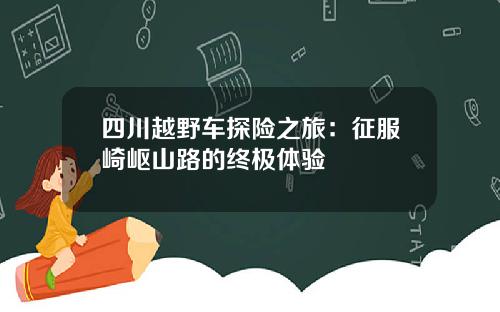 四川越野车探险之旅：征服崎岖山路的终极体验