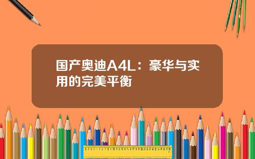 国产奥迪A4L：豪华与实用的完美平衡