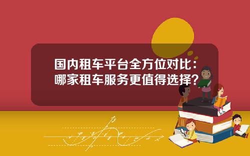 国内租车平台全方位对比：哪家租车服务更值得选择？