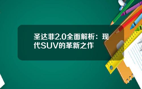 圣达菲2.0全面解析：现代SUV的革新之作