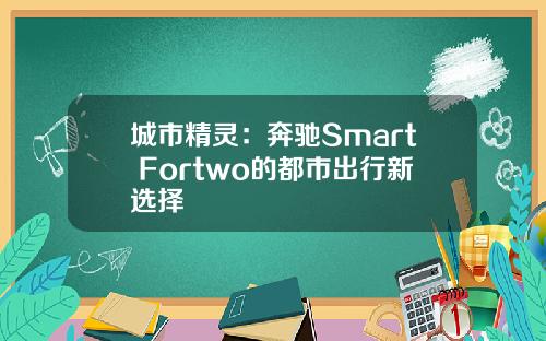 城市精灵：奔驰Smart Fortwo的都市出行新选择