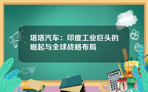 塔塔汽车：印度工业巨头的崛起与全球战略布局