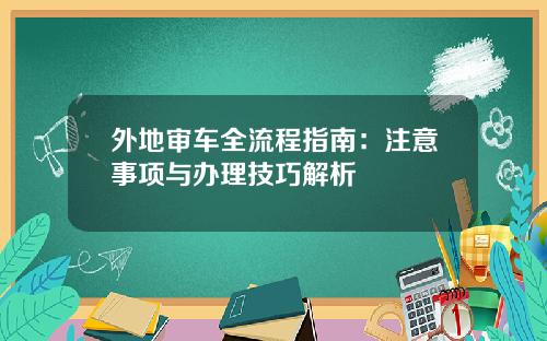 外地审车全流程指南：注意事项与办理技巧解析