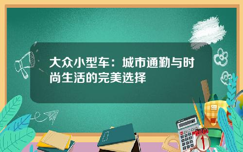 大众小型车：城市通勤与时尚生活的完美选择