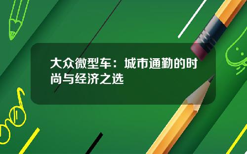 大众微型车：城市通勤的时尚与经济之选