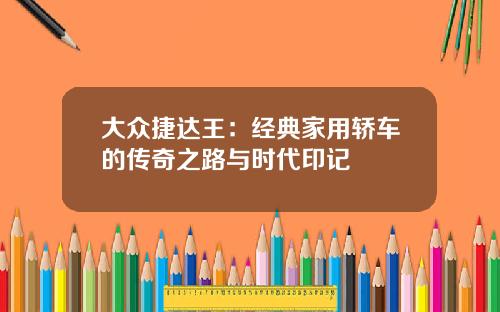 大众捷达王：经典家用轿车的传奇之路与时代印记