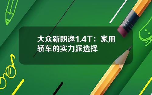 大众新朗逸1.4T：家用轿车的实力派选择