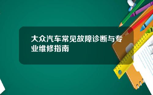 大众汽车常见故障诊断与专业维修指南