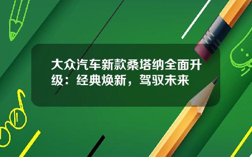 大众汽车新款桑塔纳全面升级：经典焕新，驾驭未来
