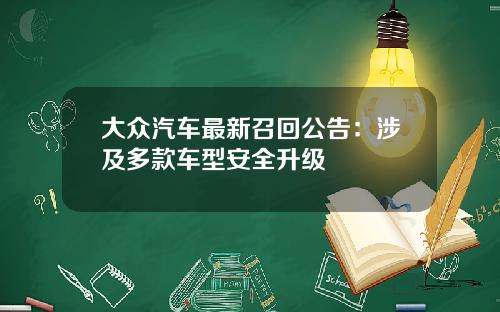 大众汽车最新召回公告：涉及多款车型安全升级