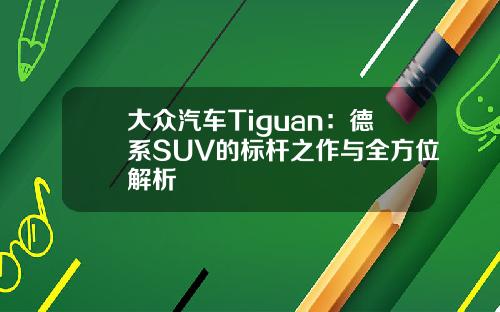 大众汽车Tiguan：德系SUV的标杆之作与全方位解析