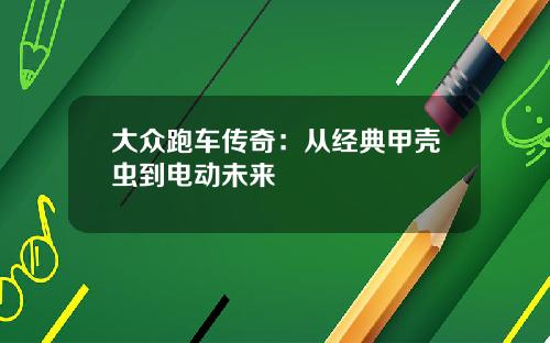 大众跑车传奇：从经典甲壳虫到电动未来