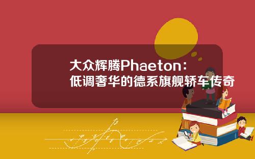 大众辉腾Phaeton：低调奢华的德系旗舰轿车传奇