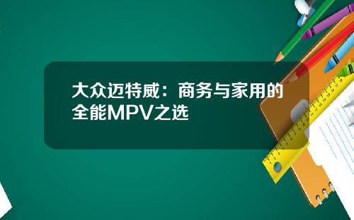 大众迈特威：商务与家用的全能MPV之选