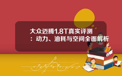 大众迈腾1.8T真实评测：动力、油耗与空间全面解析