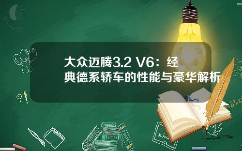 大众迈腾3.2 V6：经典德系轿车的性能与豪华解析