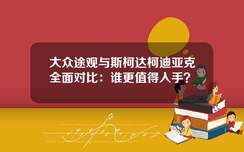 大众途观与斯柯达柯迪亚克全面对比：谁更值得入手？