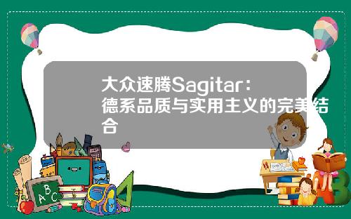 大众速腾Sagitar：德系品质与实用主义的完美结合