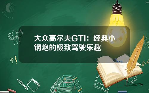 大众高尔夫GTI：经典小钢炮的极致驾驶乐趣