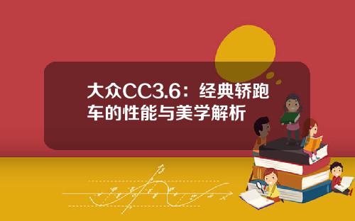 大众CC3.6：经典轿跑车的性能与美学解析