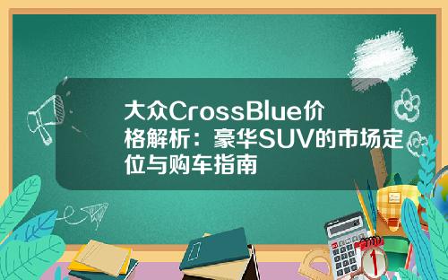 大众CrossBlue价格解析：豪华SUV的市场定位与购车指南