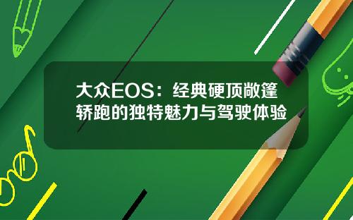 大众EOS：经典硬顶敞篷轿跑的独特魅力与驾驶体验