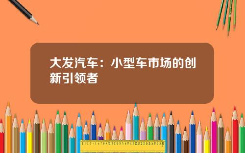 大发汽车：小型车市场的创新引领者