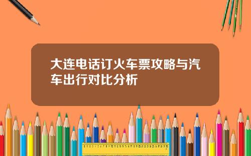 大连电话订火车票攻略与汽车出行对比分析
