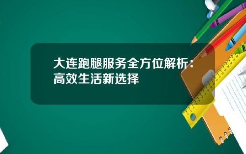 大连跑腿服务全方位解析：高效生活新选择