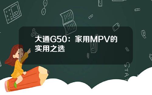 大通G50:家用MPV的实用之选