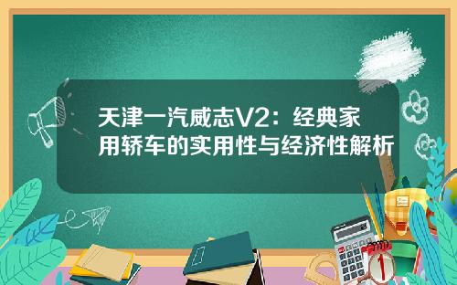 天津一汽威志V2：经典家用轿车的实用性与经济性解析