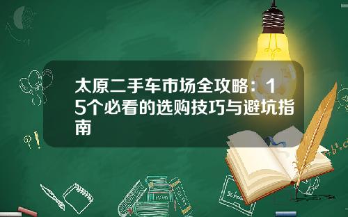 太原二手车市场全攻略：15个必看的选购技巧与避坑指南