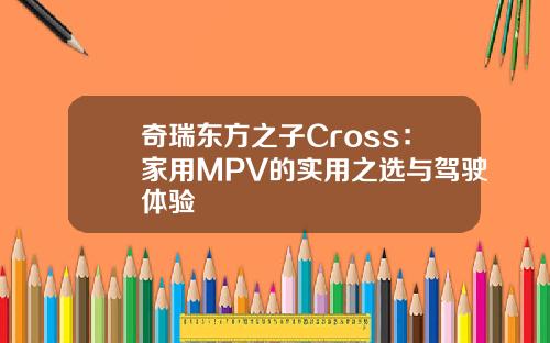奇瑞东方之子Cross：家用MPV的实用之选与驾驶体验
