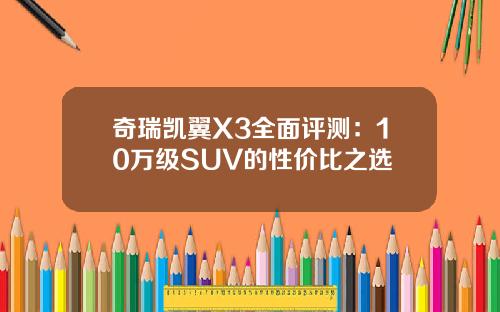奇瑞凯翼X3全面评测：10万级SUV的性价比之选