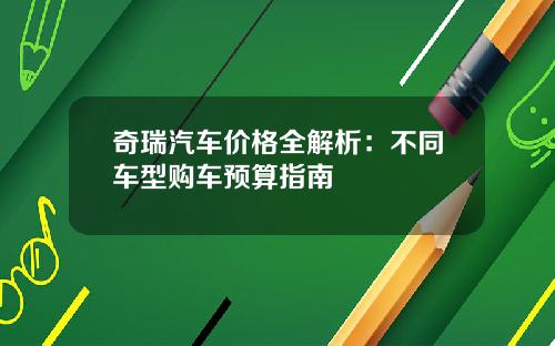 奇瑞汽车价格全解析：不同车型购车预算指南