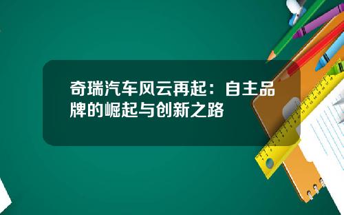 奇瑞汽车风云再起：自主品牌的崛起与创新之路