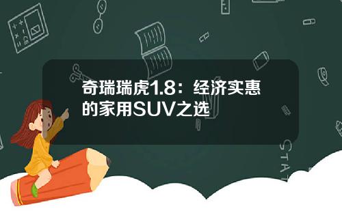 奇瑞瑞虎1.8：经济实惠的家用SUV之选