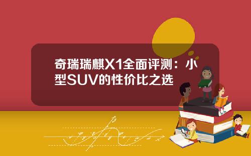 奇瑞瑞麒X1全面评测：小型SUV的性价比之选