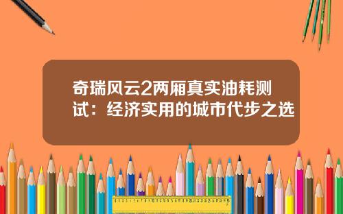 奇瑞风云2两厢真实油耗测试：经济实用的城市代步之选