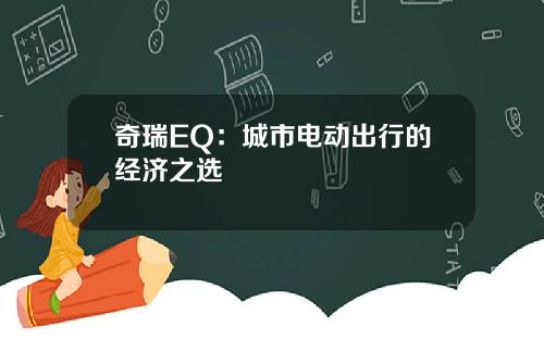 奇瑞EQ：城市电动出行的经济之选