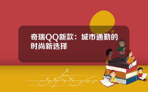 奇瑞QQ新款：城市通勤的时尚新选择